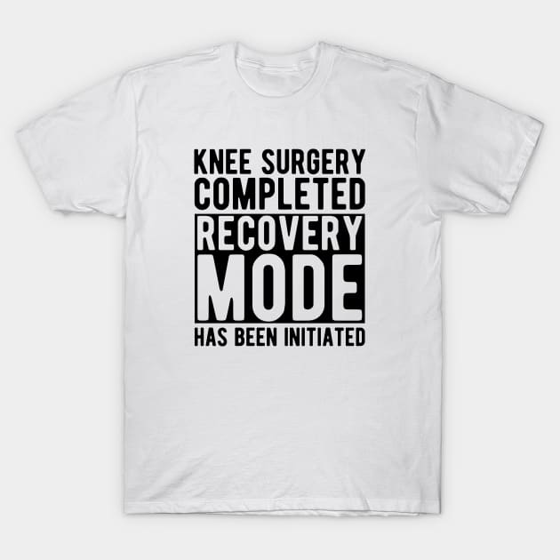 Knee Surgery completed recovery mode has been initiated T-Shirt by KC Happy Shop